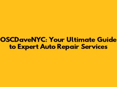 OSCDaveNYC: Your Ultimate Guide to Expert Auto Repair Services