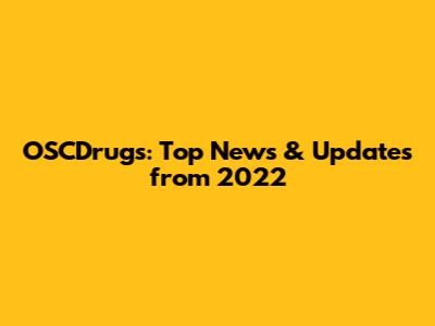 OSCDrugs: Top News & Updates from 2022