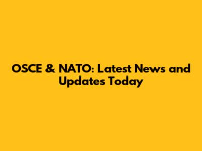 OSCE & NATO: Latest News and Updates Today