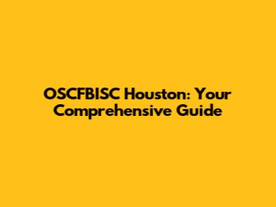 OSCFBISC Houston: Your Comprehensive Guide
