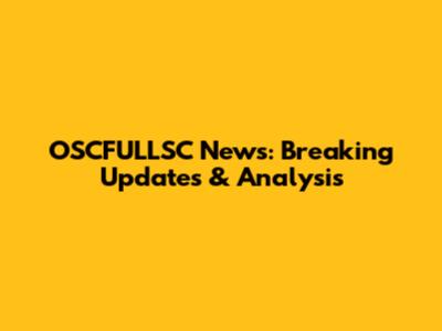 OSCFULLSC News: Breaking Updates & Analysis