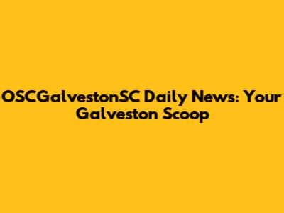 OSCGalvestonSC Daily News: Your Galveston Scoop