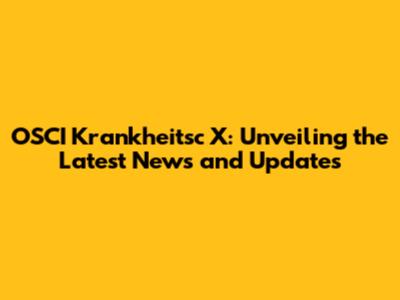 OSCI Krankheitsc X: Unveiling the Latest News and Updates