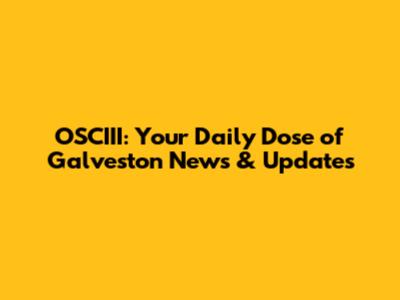 OSCIII: Your Daily Dose of Galveston News & Updates