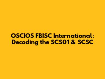 OSCIOS FBISC International: Decoding the SCS01 & SCSC