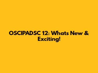 OSCIPADSC 12: What's New & Exciting!