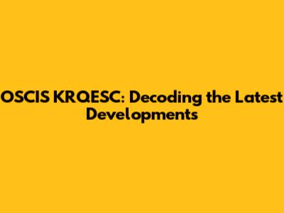 OSCIS KRQESC: Decoding the Latest Developments
