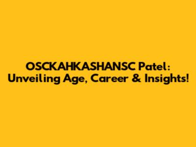 OSCKAHKASHANSC Patel: Unveiling Age, Career & Insights!