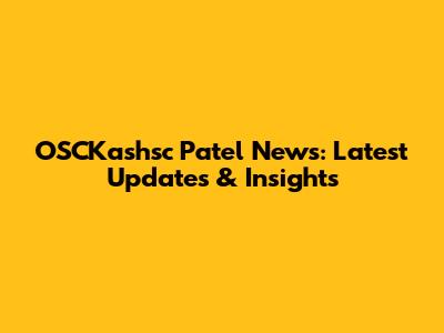 OSCKashsc Patel News: Latest Updates & Insights