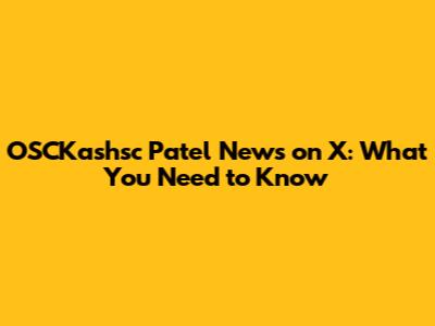 OSCKashsc Patel News on X: What You Need to Know
