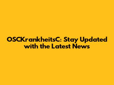 OSCKrankheitsC: Stay Updated with the Latest News