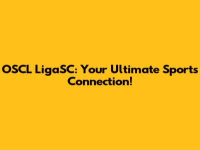 OSCL LigaSC: Your Ultimate Sports Connection!