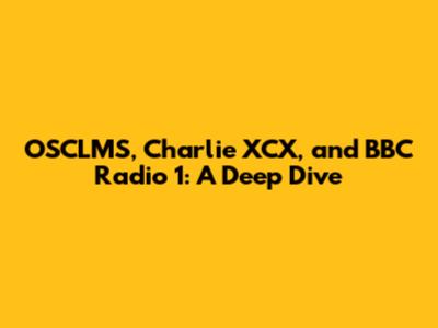 OSCLMS, Charlie XCX, and BBC Radio 1: A Deep Dive