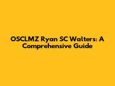 OSCLMZ Ryan SC Walters: A Comprehensive Guide