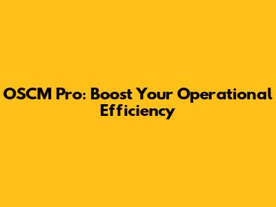 OSCM Pro: Boost Your Operational Efficiency