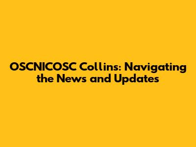 OSCNICOSC Collins: Navigating the News and Updates