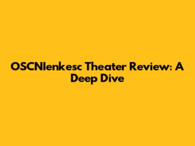 OSCNIenkesc Theater Review: A Deep Dive