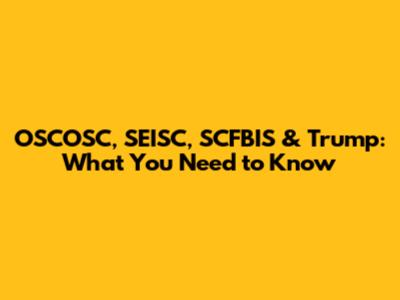 OSCOSC, SEISC, SCFBIS & Trump: What You Need to Know