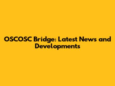OSCOSC Bridge: Latest News and Developments
