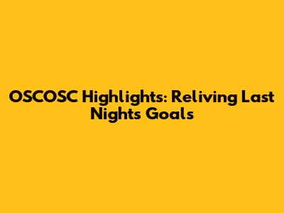 OSCOSC Highlights: Reliving Last Night's Goals