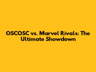 OSCOSC vs. Marvel Rivals: The Ultimate Showdown
