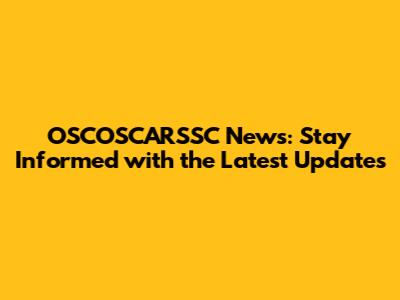 OSCOSCARSSC News: Stay Informed with the Latest Updates