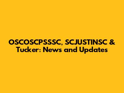 OSCOSCPSSSC, SCJUSTINSC & Tucker: News and Updates