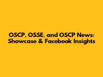 OSCP, OSSE, and OSCP News: Showcase & Facebook Insights