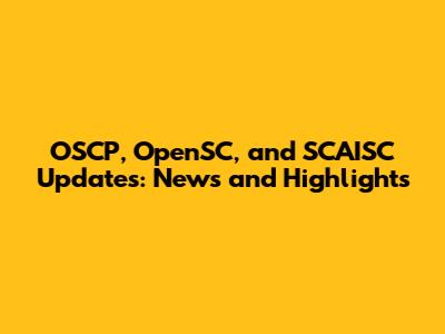 OSCP, OpenSC, and SCAISC Updates: News and Highlights