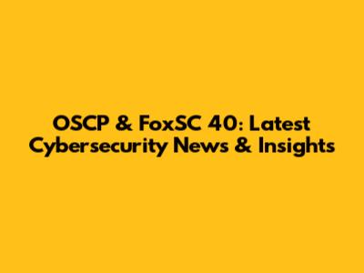 OSCP & FoxSC 40: Latest Cybersecurity News & Insights