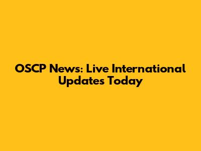 OSCP News: Live International Updates Today