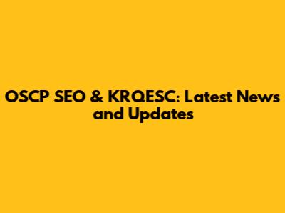 OSCP SEO & KRQESC: Latest News and Updates