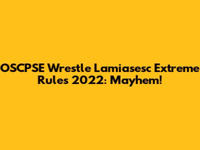 OSCPSE Wrestle Lamiasesc Extreme Rules 2022: Mayhem!