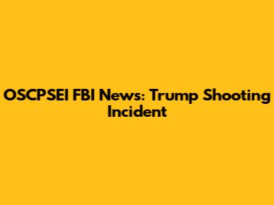 OSCPSEI FBI News: Trump Shooting Incident