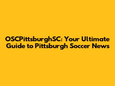 OSCPittsburghSC: Your Ultimate Guide to Pittsburgh Soccer News