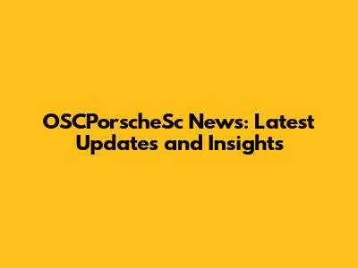 OSCPorscheSc News: Latest Updates and Insights