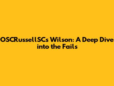 OSCRussellSC's Wilson: A Deep Dive into the Fails