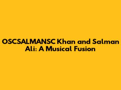 OSCSALMANSC Khan and Salman Ali: A Musical Fusion