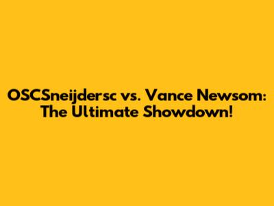 OSCSneijdersc vs. Vance Newsom: The Ultimate Showdown!