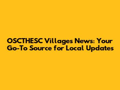 OSCTHESC Villages News: Your Go-To Source for Local Updates