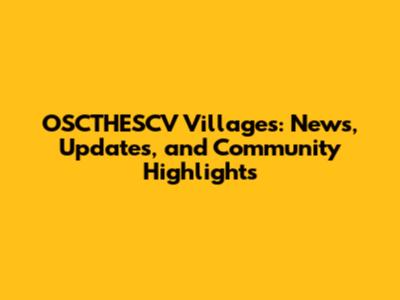 OSCTHESCV Villages: News, Updates, and Community Highlights