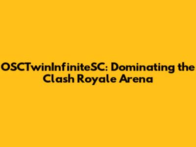 OSCTwinInfiniteSC: Dominating the Clash Royale Arena