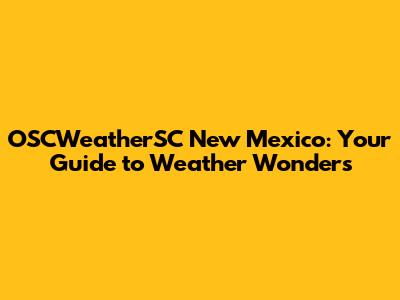 OSCWeatherSC New Mexico: Your Guide to Weather Wonders