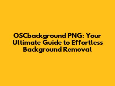 OSCbackground PNG: Your Ultimate Guide to Effortless Background Removal