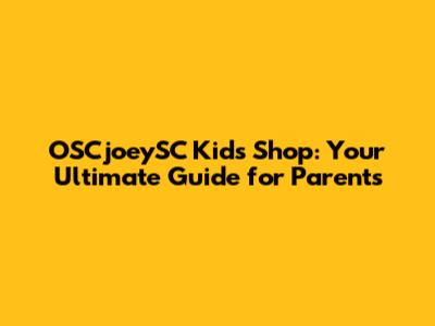 OSCjoeySC Kids Shop: Your Ultimate Guide for Parents
