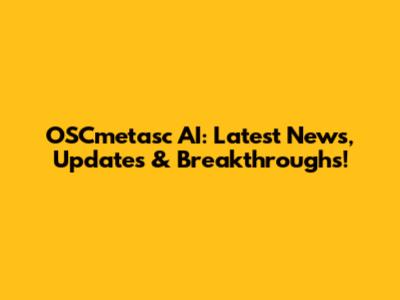 OSCmetasc AI: Latest News, Updates & Breakthroughs!