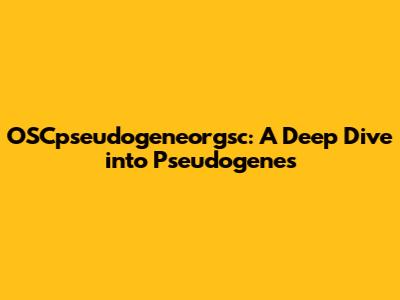 OSCpseudogeneorgsc: A Deep Dive into Pseudogenes