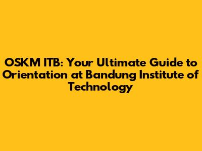 OSKM ITB: Your Ultimate Guide to Orientation at Bandung Institute of Technology