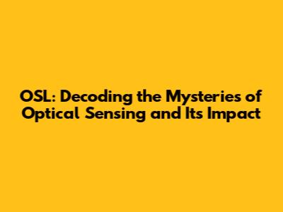 OSL: Decoding the Mysteries of Optical Sensing and Its Impact