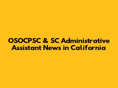OSOCPSC & SC Administrative Assistant News in California